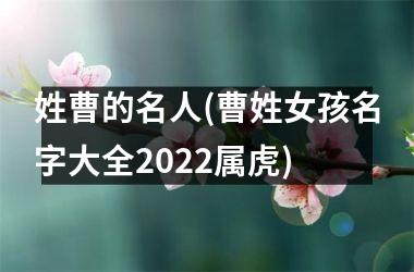 姓曹的名人(曹姓女孩名字大全2022属虎)