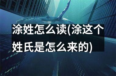 <h3>涂姓怎么读(涂这个姓氏是怎么来的)