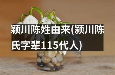 <h3>颖川陈姓由来(颍川陈氏字辈115代人)