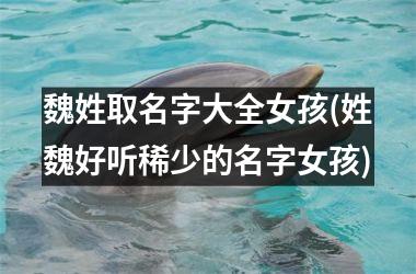 <h3>魏姓取名字大全女孩(姓魏好听稀少的名字女孩)