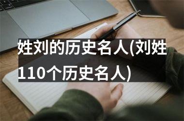 <h3>姓刘的历史名人(刘姓110个历史名人)