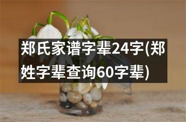 郑氏家谱字辈24字(郑姓字辈查询60字辈)