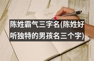 <h3>陈姓霸气三字名(陈姓好听独特的男孩名三个字)