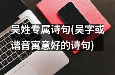 <h3>吴姓专属诗句(吴字或谐音寓意好的诗句)