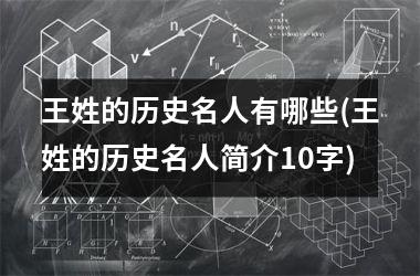 <h3>王姓的历史名人有哪些(王姓的历史名人简介10字)