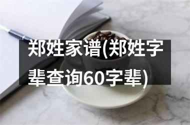 <h3>郑姓家谱(郑姓字辈查询60字辈)