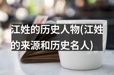 江姓的历史人物(江姓的来源和历史名人)