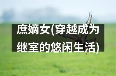 <h3>庶嫡女(穿越成为继室的悠闲生活)