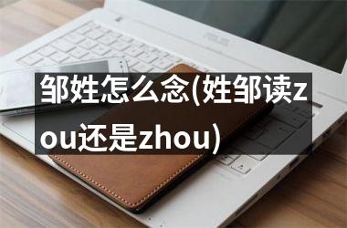 邹姓怎么念(姓邹读zou还是zhou)