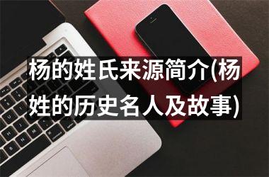 <h3>杨的姓氏来源简介(杨姓的历史名人及故事)