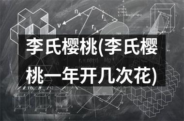 <h3>李氏樱桃(李氏樱桃一年开几次花)