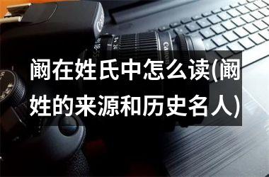 <h3>阚在姓氏中怎么读(阚姓的来源和历史名人)
