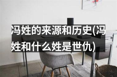 冯姓的来源和历史(冯姓和什么姓是世仇)