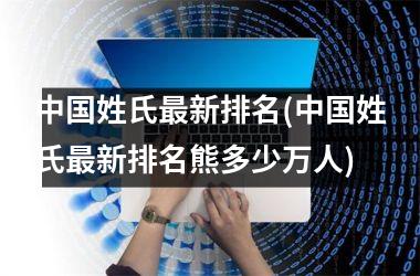 <h3>姓氏最新排名(姓氏最新排名熊多少万人)