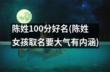<h3>陈姓100分好名(陈姓女孩取名要大气有内涵)
