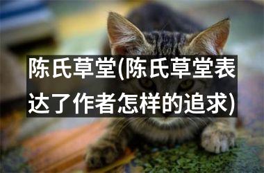 <h3>陈氏草堂(陈氏草堂表达了作者怎样的追求)