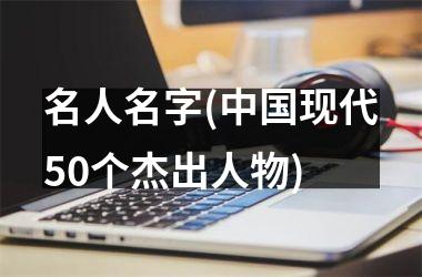 名人名字(现代50个杰出人物)