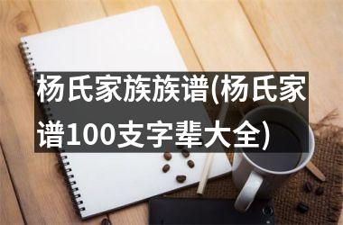 杨氏家族族谱(杨氏家谱100支字辈大全)