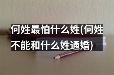 何姓最怕什么姓(何姓不能和什么姓通婚)