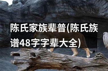 <h3>陈氏家族辈普(陈氏族谱48字字辈大全)