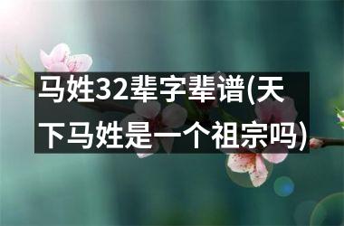 <h3>马姓32辈字辈谱(天下马姓是一个祖宗吗)