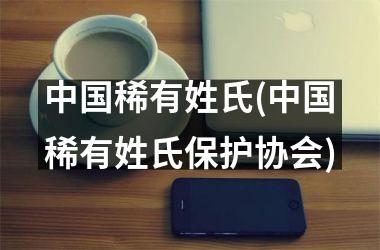 稀有姓氏(稀有姓氏保护协会)