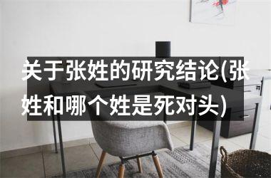关于张姓的研究结论(张姓和哪个姓是死对头)