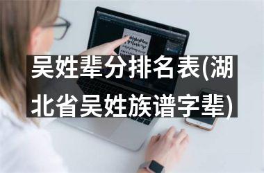 吴姓辈分排名表(湖北省吴姓族谱字辈)