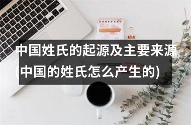 姓氏的起源及主要来源(的姓氏怎么产生的)