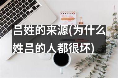 吕姓的来源(为什么姓吕的人都很坏)