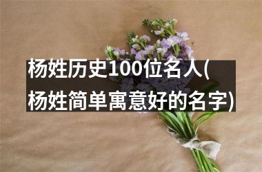 <h3>杨姓历史100位名人(杨姓简单寓意好的名字)