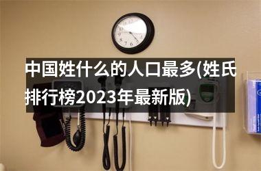 <h3>姓什么的人口最多(姓氏排行榜2025年最新版)