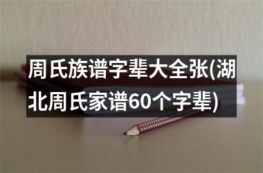 周氏族谱字辈大全张(湖北周氏家谱60个字辈)