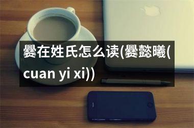 爨在姓氏怎么读(爨懿曦(cuan yi xi))