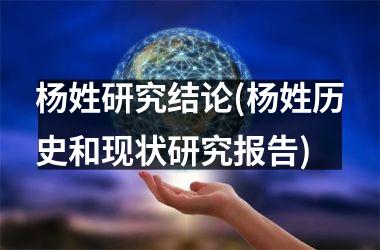 杨姓研究结论(杨姓历史和现状研究报告)