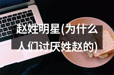 <h3>赵姓明星(为什么人们讨厌姓赵的)