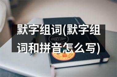 <h3>默字组词(默字组词和拼音怎么写)
