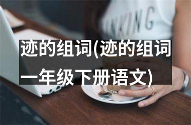 <h3>迹的组词(迹的组词一年级下册语文)