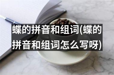 <h3>蝶的拼音和组词(蝶的拼音和组词怎么写呀)