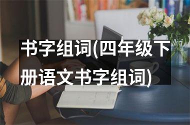 <h3>书字组词(四年级下册语文书字组词)