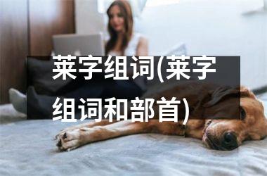 <h3>莱字组词(莱字组词和部首)