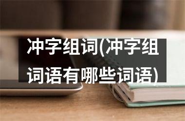 <h3>冲字组词(冲字组词语有哪些词语)