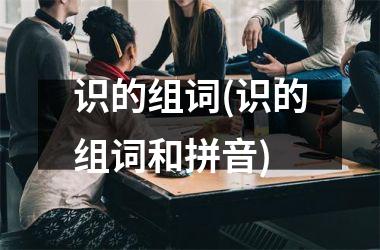 <h3>识的组词(识的组词和拼音)