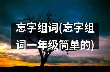 <h3>忘字组词(忘字组词一年级简单的)