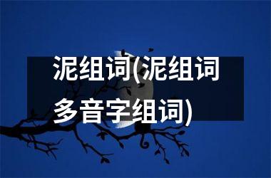 <h3>泥组词(泥组词多音字组词)