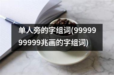 <h3>单人旁的字组词(9999999999兆画的字组词)