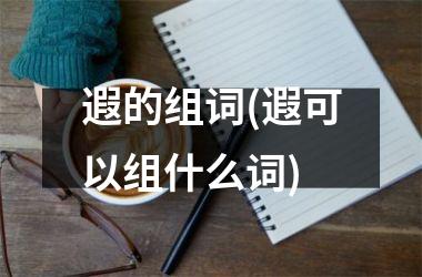<h3>遐的组词(遐可以组什么词)