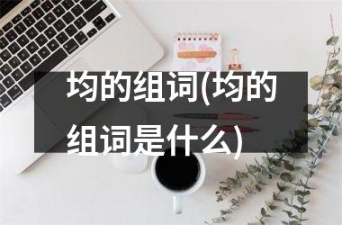<h3>均的组词(均的组词是什么)