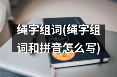 <h3>绳字组词(绳字组词和拼音怎么写)