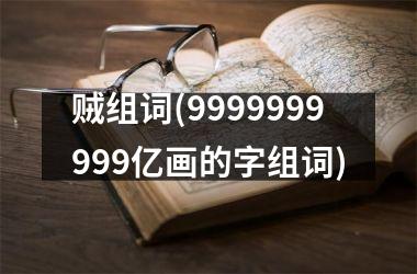 <h3>贼组词(9999999999亿画的字组词)